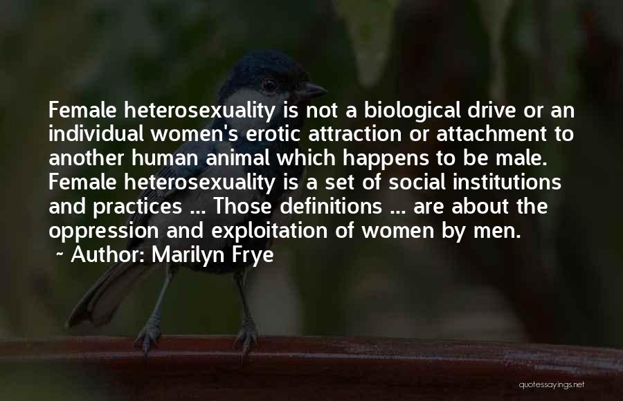 Marilyn Frye Quotes: Female Heterosexuality Is Not A Biological Drive Or An Individual Women's Erotic Attraction Or Attachment To Another Human Animal Which