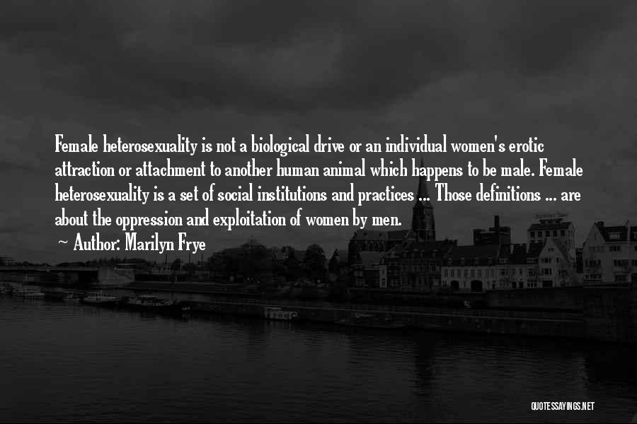 Marilyn Frye Quotes: Female Heterosexuality Is Not A Biological Drive Or An Individual Women's Erotic Attraction Or Attachment To Another Human Animal Which