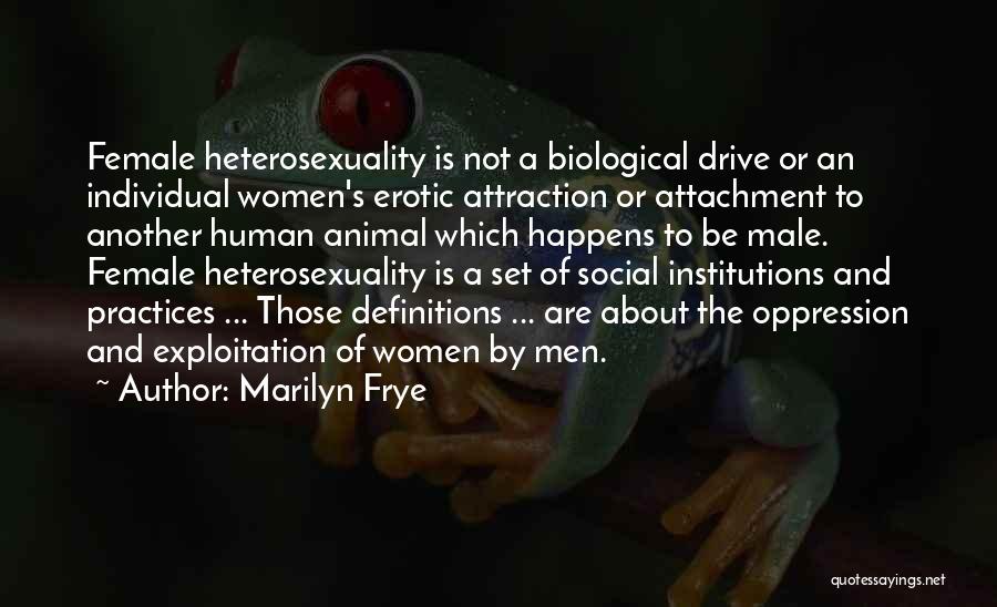 Marilyn Frye Quotes: Female Heterosexuality Is Not A Biological Drive Or An Individual Women's Erotic Attraction Or Attachment To Another Human Animal Which