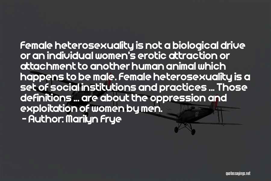 Marilyn Frye Quotes: Female Heterosexuality Is Not A Biological Drive Or An Individual Women's Erotic Attraction Or Attachment To Another Human Animal Which