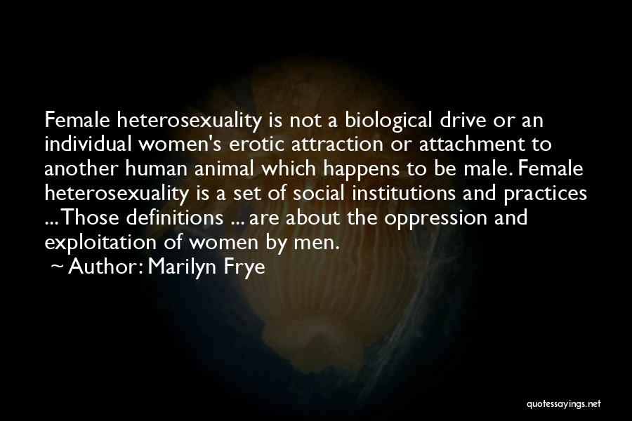 Marilyn Frye Quotes: Female Heterosexuality Is Not A Biological Drive Or An Individual Women's Erotic Attraction Or Attachment To Another Human Animal Which