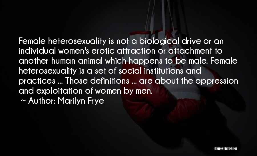 Marilyn Frye Quotes: Female Heterosexuality Is Not A Biological Drive Or An Individual Women's Erotic Attraction Or Attachment To Another Human Animal Which