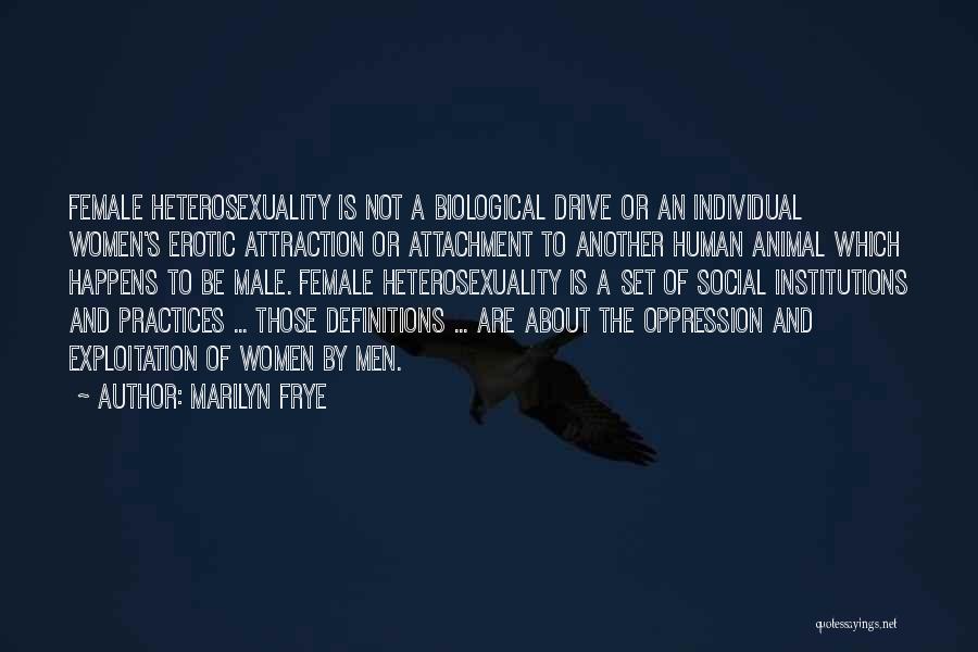 Marilyn Frye Quotes: Female Heterosexuality Is Not A Biological Drive Or An Individual Women's Erotic Attraction Or Attachment To Another Human Animal Which