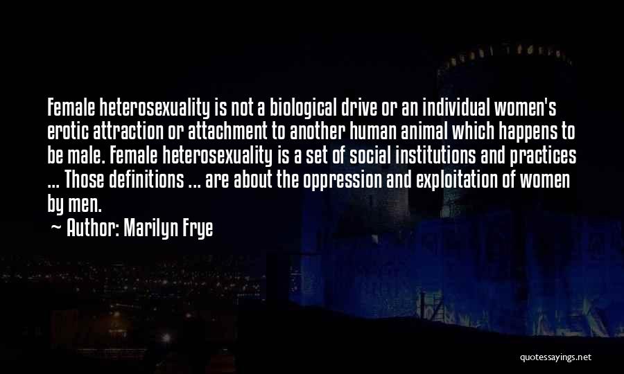 Marilyn Frye Quotes: Female Heterosexuality Is Not A Biological Drive Or An Individual Women's Erotic Attraction Or Attachment To Another Human Animal Which