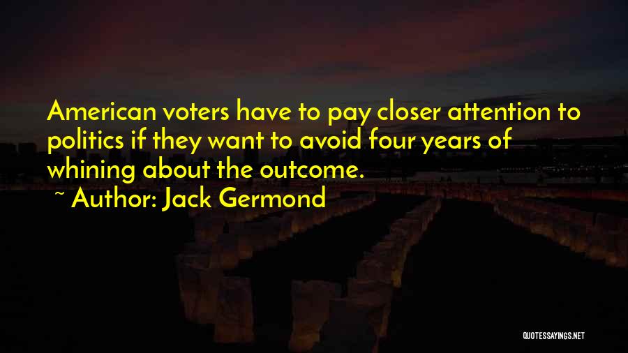 Jack Germond Quotes: American Voters Have To Pay Closer Attention To Politics If They Want To Avoid Four Years Of Whining About The