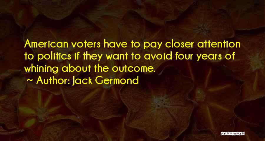 Jack Germond Quotes: American Voters Have To Pay Closer Attention To Politics If They Want To Avoid Four Years Of Whining About The