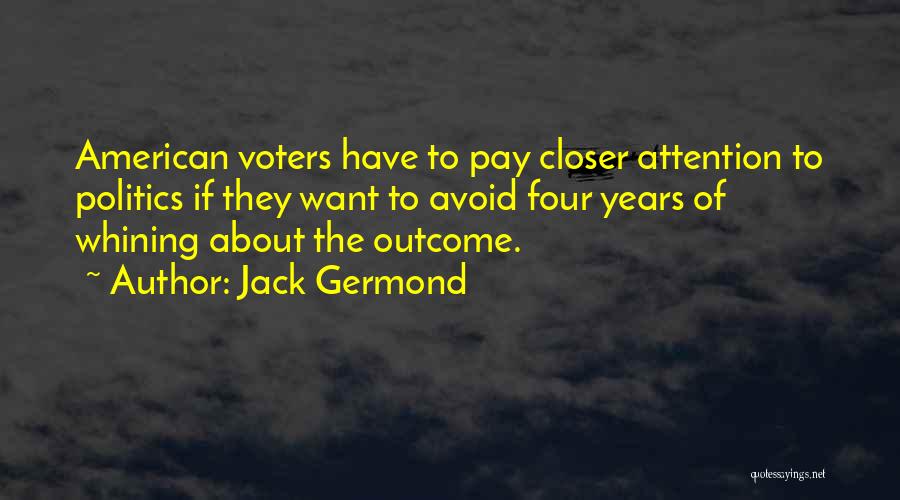 Jack Germond Quotes: American Voters Have To Pay Closer Attention To Politics If They Want To Avoid Four Years Of Whining About The