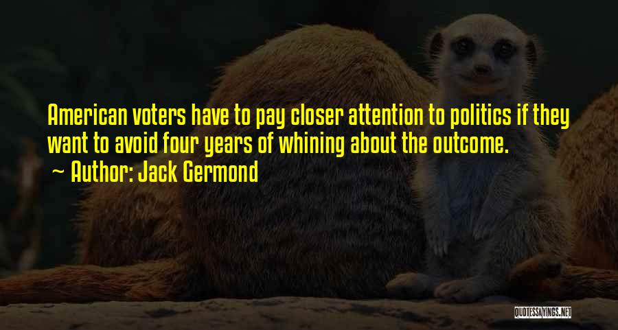 Jack Germond Quotes: American Voters Have To Pay Closer Attention To Politics If They Want To Avoid Four Years Of Whining About The