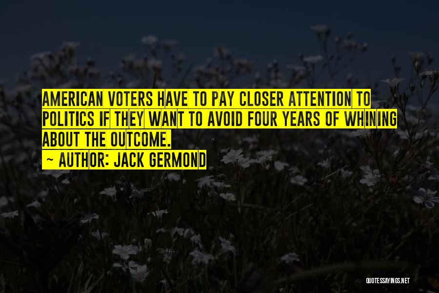 Jack Germond Quotes: American Voters Have To Pay Closer Attention To Politics If They Want To Avoid Four Years Of Whining About The