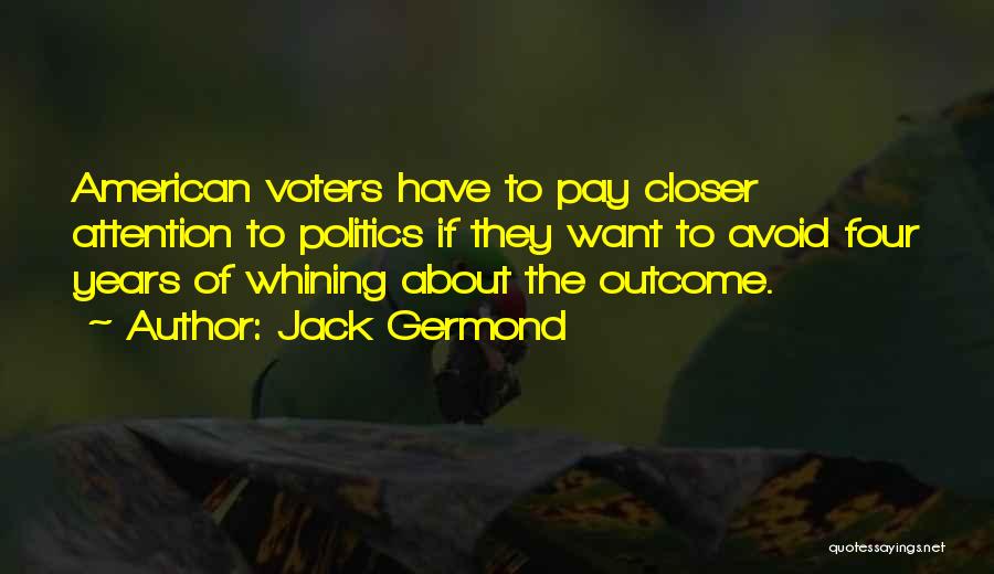 Jack Germond Quotes: American Voters Have To Pay Closer Attention To Politics If They Want To Avoid Four Years Of Whining About The