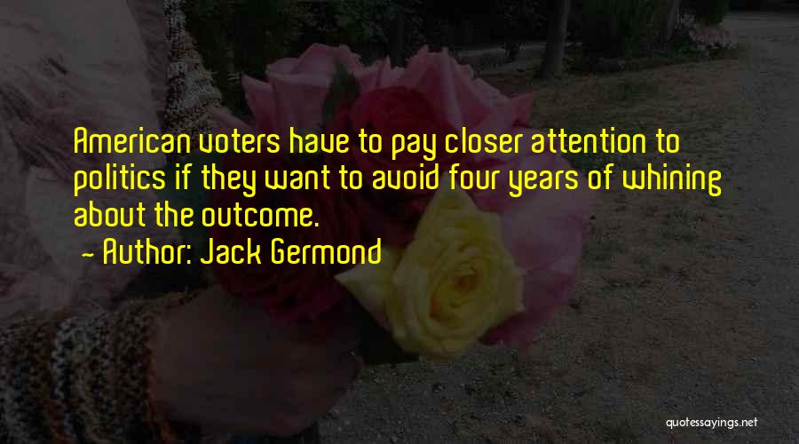 Jack Germond Quotes: American Voters Have To Pay Closer Attention To Politics If They Want To Avoid Four Years Of Whining About The