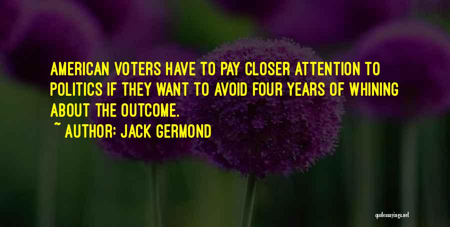 Jack Germond Quotes: American Voters Have To Pay Closer Attention To Politics If They Want To Avoid Four Years Of Whining About The