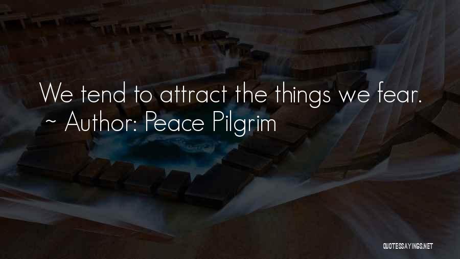 Peace Pilgrim Quotes: We Tend To Attract The Things We Fear.