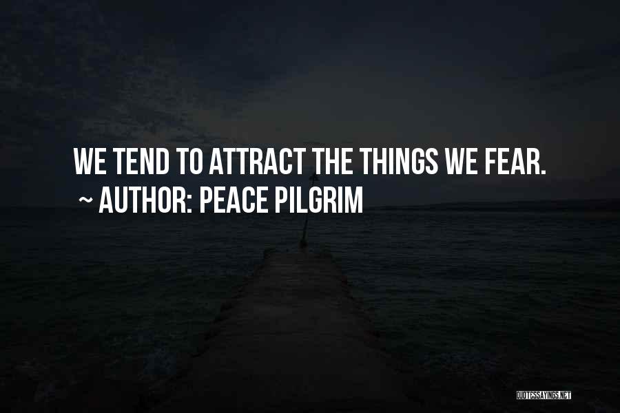 Peace Pilgrim Quotes: We Tend To Attract The Things We Fear.