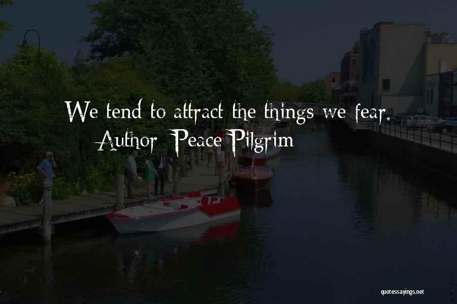 Peace Pilgrim Quotes: We Tend To Attract The Things We Fear.