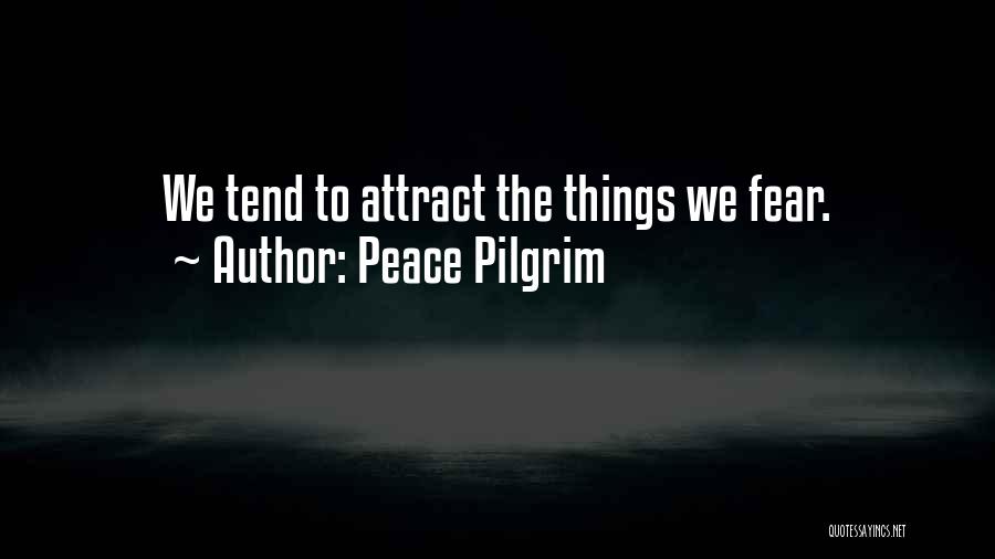 Peace Pilgrim Quotes: We Tend To Attract The Things We Fear.
