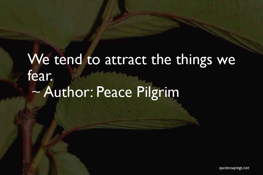 Peace Pilgrim Quotes: We Tend To Attract The Things We Fear.