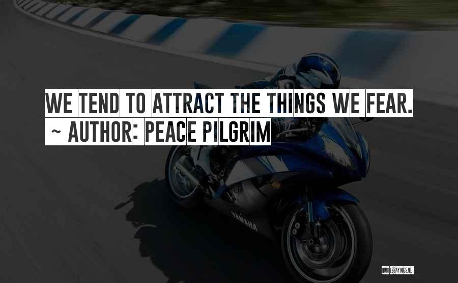 Peace Pilgrim Quotes: We Tend To Attract The Things We Fear.