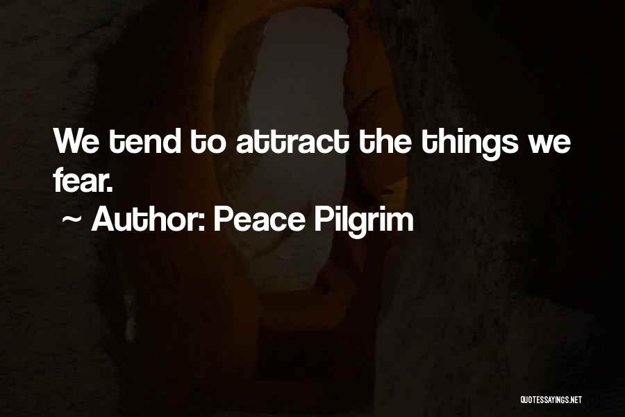 Peace Pilgrim Quotes: We Tend To Attract The Things We Fear.