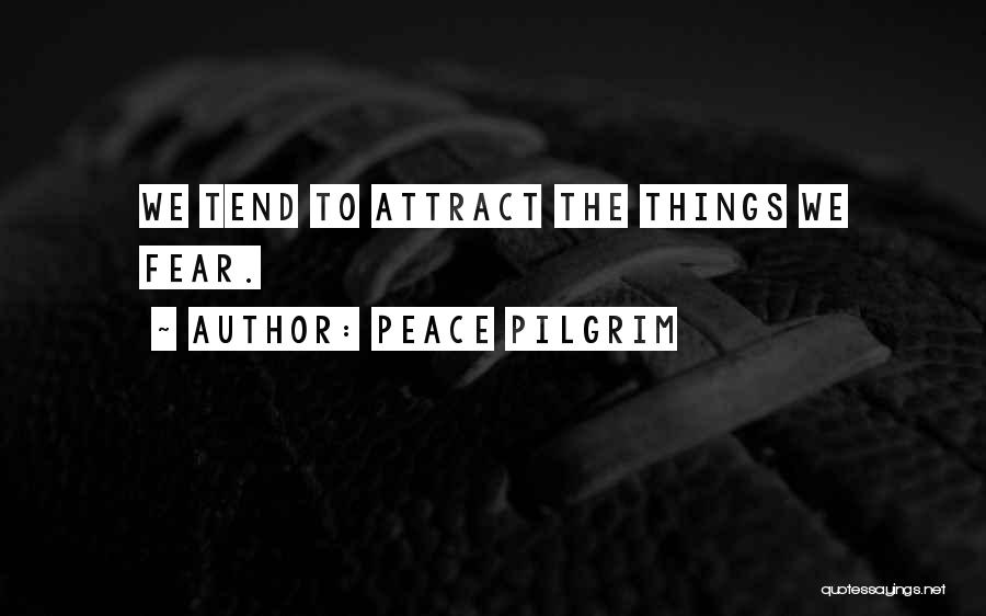 Peace Pilgrim Quotes: We Tend To Attract The Things We Fear.