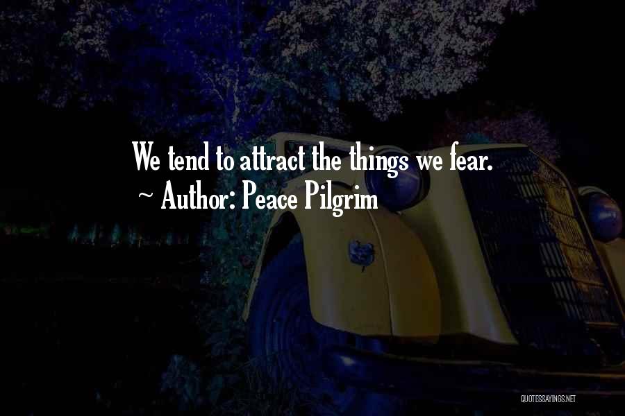 Peace Pilgrim Quotes: We Tend To Attract The Things We Fear.
