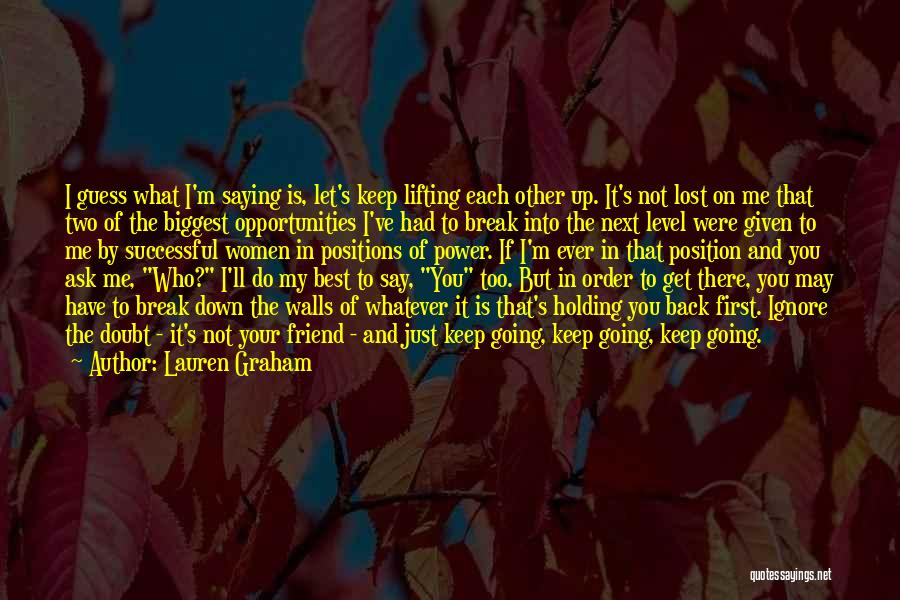 Lauren Graham Quotes: I Guess What I'm Saying Is, Let's Keep Lifting Each Other Up. It's Not Lost On Me That Two Of