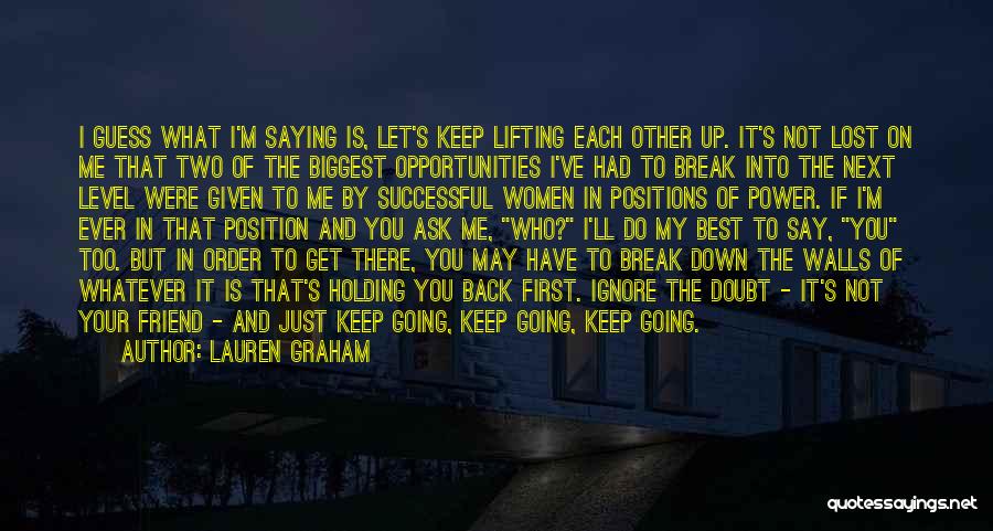 Lauren Graham Quotes: I Guess What I'm Saying Is, Let's Keep Lifting Each Other Up. It's Not Lost On Me That Two Of