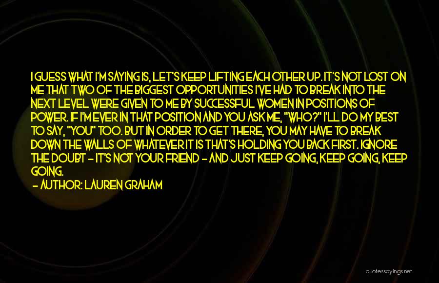 Lauren Graham Quotes: I Guess What I'm Saying Is, Let's Keep Lifting Each Other Up. It's Not Lost On Me That Two Of