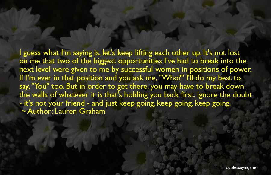 Lauren Graham Quotes: I Guess What I'm Saying Is, Let's Keep Lifting Each Other Up. It's Not Lost On Me That Two Of