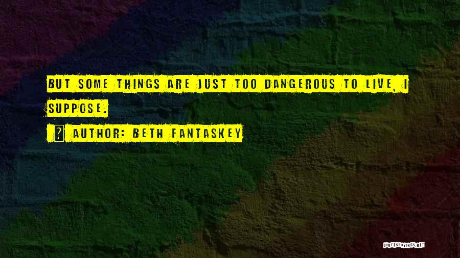 Beth Fantaskey Quotes: But Some Things Are Just Too Dangerous To Live, I Suppose.