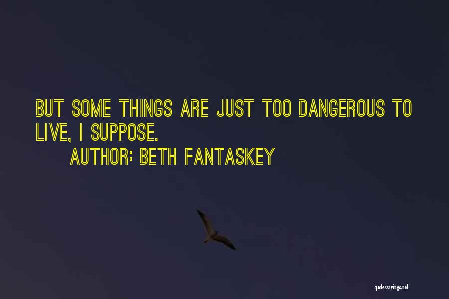 Beth Fantaskey Quotes: But Some Things Are Just Too Dangerous To Live, I Suppose.