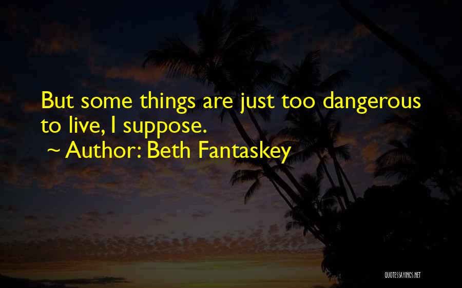 Beth Fantaskey Quotes: But Some Things Are Just Too Dangerous To Live, I Suppose.