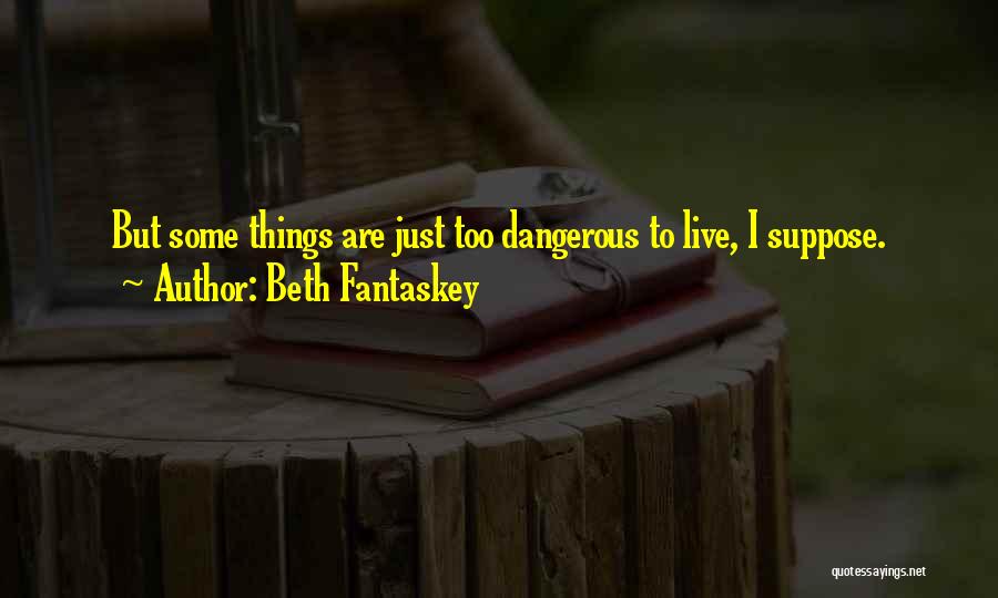 Beth Fantaskey Quotes: But Some Things Are Just Too Dangerous To Live, I Suppose.