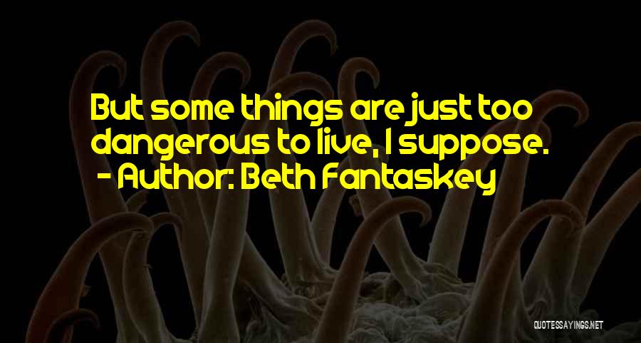 Beth Fantaskey Quotes: But Some Things Are Just Too Dangerous To Live, I Suppose.