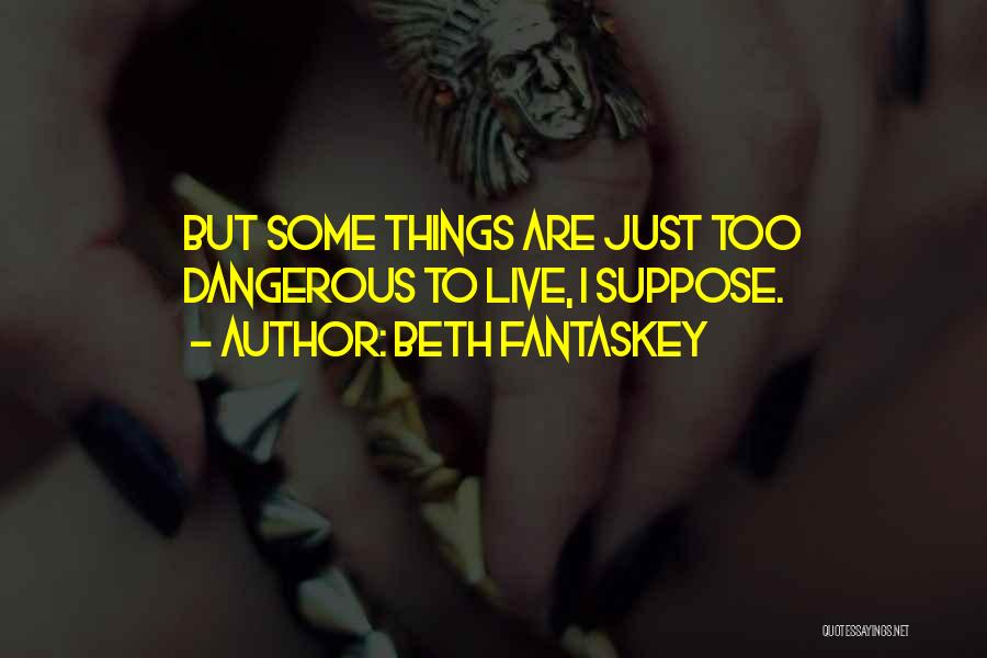 Beth Fantaskey Quotes: But Some Things Are Just Too Dangerous To Live, I Suppose.