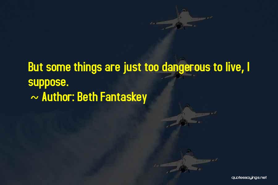 Beth Fantaskey Quotes: But Some Things Are Just Too Dangerous To Live, I Suppose.