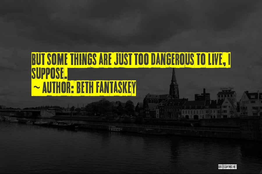 Beth Fantaskey Quotes: But Some Things Are Just Too Dangerous To Live, I Suppose.