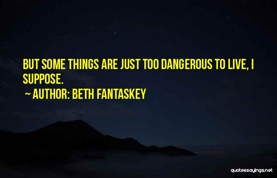 Beth Fantaskey Quotes: But Some Things Are Just Too Dangerous To Live, I Suppose.