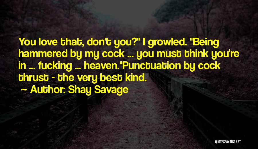 Shay Savage Quotes: You Love That, Don't You? I Growled. Being Hammered By My Cock ... You Must Think You're In ... Fucking