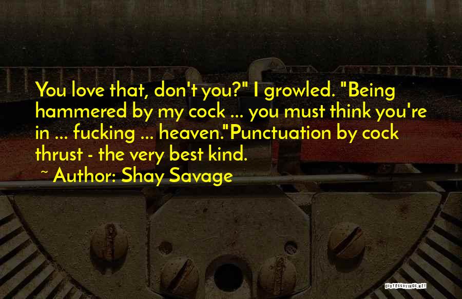 Shay Savage Quotes: You Love That, Don't You? I Growled. Being Hammered By My Cock ... You Must Think You're In ... Fucking