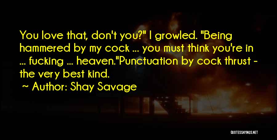 Shay Savage Quotes: You Love That, Don't You? I Growled. Being Hammered By My Cock ... You Must Think You're In ... Fucking