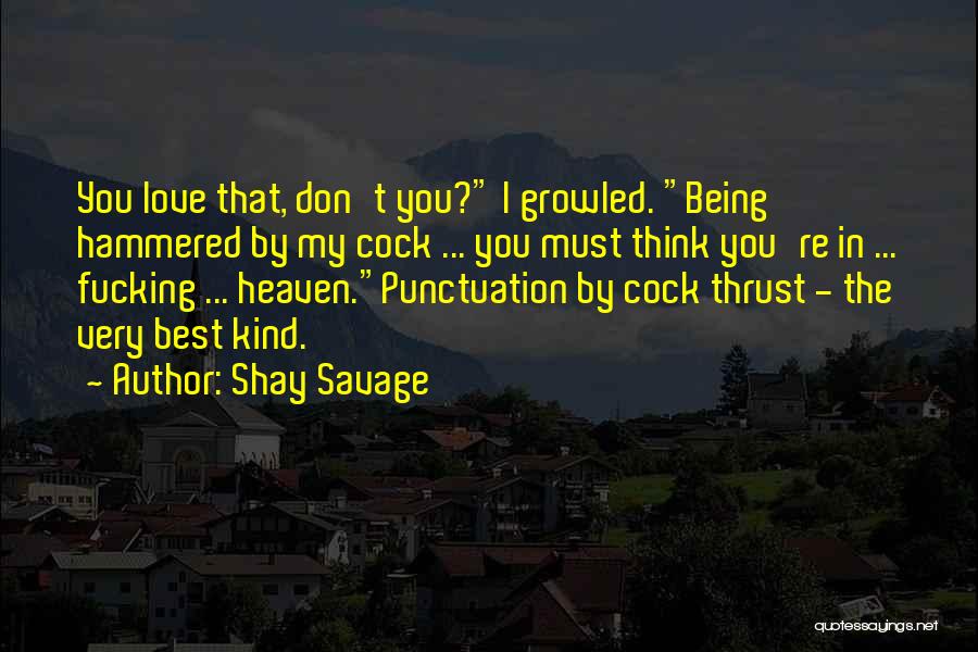 Shay Savage Quotes: You Love That, Don't You? I Growled. Being Hammered By My Cock ... You Must Think You're In ... Fucking