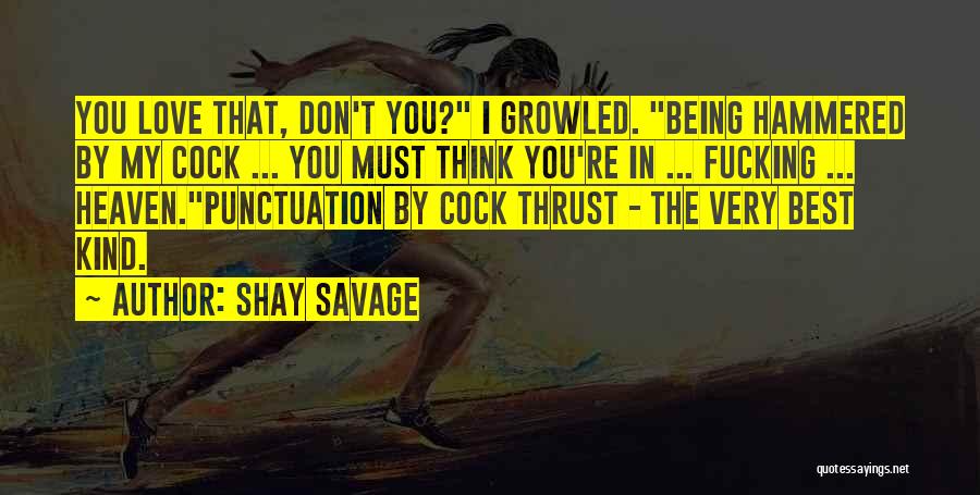 Shay Savage Quotes: You Love That, Don't You? I Growled. Being Hammered By My Cock ... You Must Think You're In ... Fucking
