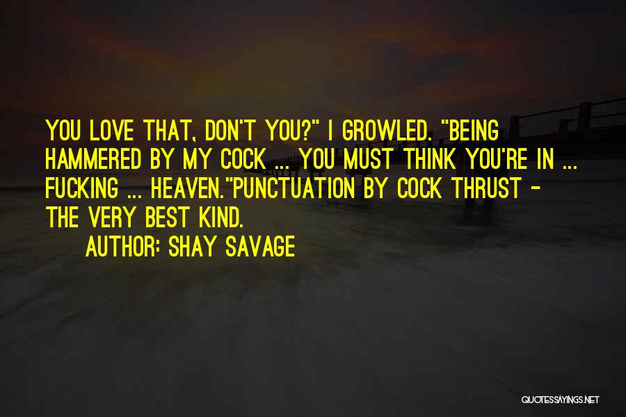 Shay Savage Quotes: You Love That, Don't You? I Growled. Being Hammered By My Cock ... You Must Think You're In ... Fucking