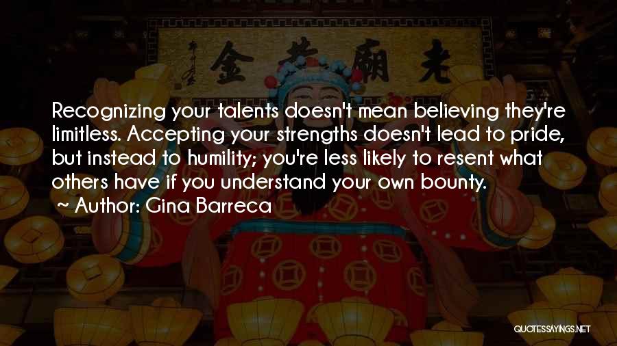 Gina Barreca Quotes: Recognizing Your Talents Doesn't Mean Believing They're Limitless. Accepting Your Strengths Doesn't Lead To Pride, But Instead To Humility; You're