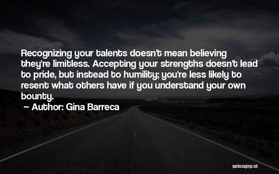 Gina Barreca Quotes: Recognizing Your Talents Doesn't Mean Believing They're Limitless. Accepting Your Strengths Doesn't Lead To Pride, But Instead To Humility; You're