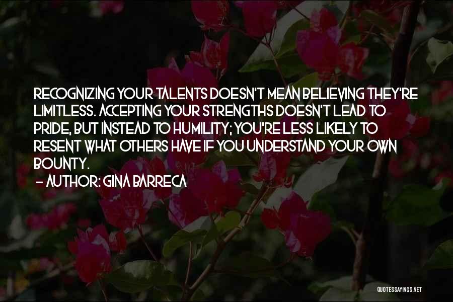 Gina Barreca Quotes: Recognizing Your Talents Doesn't Mean Believing They're Limitless. Accepting Your Strengths Doesn't Lead To Pride, But Instead To Humility; You're