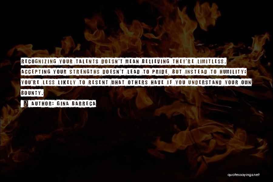 Gina Barreca Quotes: Recognizing Your Talents Doesn't Mean Believing They're Limitless. Accepting Your Strengths Doesn't Lead To Pride, But Instead To Humility; You're