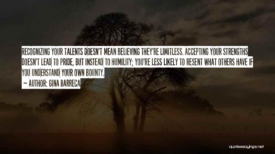 Gina Barreca Quotes: Recognizing Your Talents Doesn't Mean Believing They're Limitless. Accepting Your Strengths Doesn't Lead To Pride, But Instead To Humility; You're