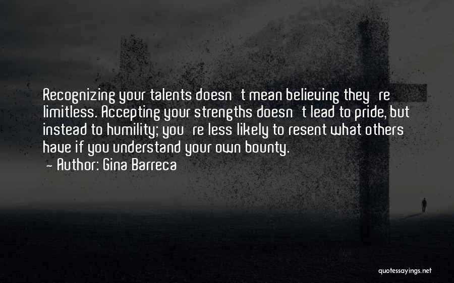 Gina Barreca Quotes: Recognizing Your Talents Doesn't Mean Believing They're Limitless. Accepting Your Strengths Doesn't Lead To Pride, But Instead To Humility; You're